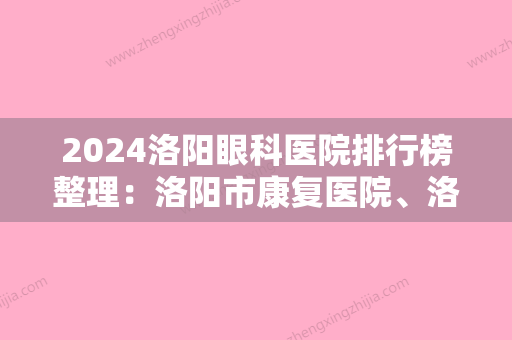 2024洛阳眼科医院排行榜整理：洛阳市康复医院、洛阳市建筑工程公司职工医院	、河