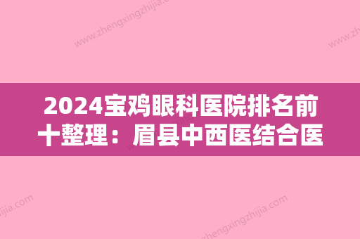 2024宝鸡眼科医院排名前十整理：眉县中西医结合医院、铜川市人民医院、宝鸡