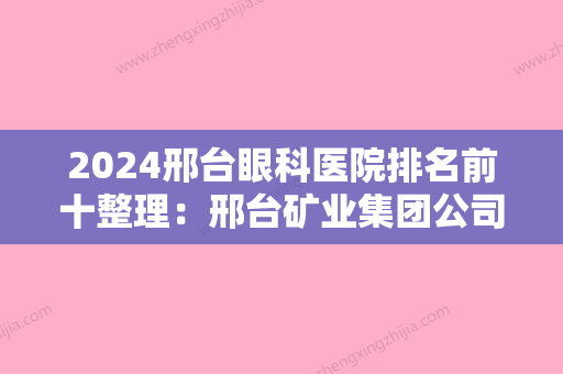 2024邢台眼科医院排名前十整理：邢台矿业集团公司邢台矿医院、平乡县妇幼保