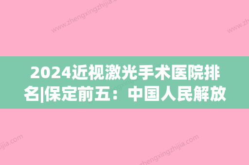 2024近视激光手术医院排名|保定前五：中国人民解放军51034部队桥东医院、涿州