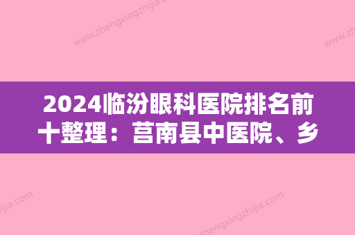 2024临汾眼科医院排名前十整理：莒南县中医院、乡宁县中医院、临沂市中医院