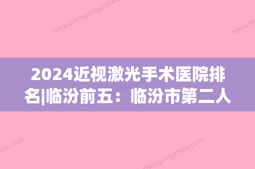 2024近视激光手术医院排名|临汾前五：临汾市第二人民医院、耿马医院、苍山县