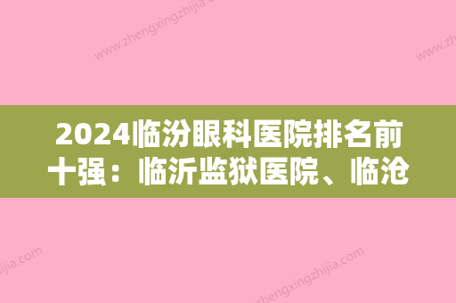 2024临汾眼科医院排名前十强：临沂监狱医院、临沧县中医院、临沂矿务局中心医院