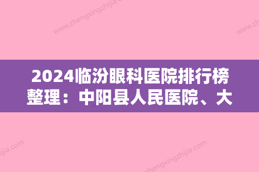 2024临汾眼科医院排行榜整理：中阳县人民医院、大宁县按摩医院、耿马县妇幼保健