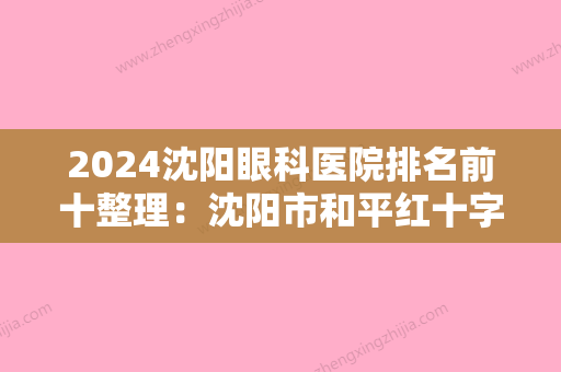 2024沈阳眼科医院排名前十整理：沈阳市和平红十字会医院、大东区第二中医院