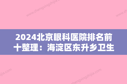 2024北京眼科医院排名前十整理：海淀区东升乡卫生院	、海淀区苏家坨中心卫生