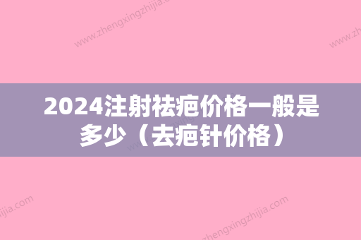 2024注射祛疤价格一般是多少（去疤针价格）