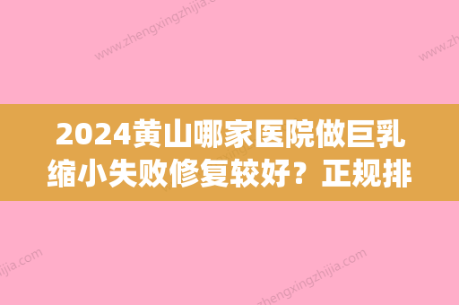 2024黄山哪家医院做巨乳缩小失败修复较好？正规排名榜盘点前四_价格清单一一出