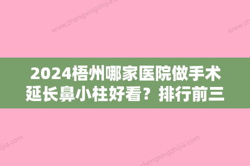 2024梧州哪家医院做手术延长鼻小柱好看？排行前三不仅看医院实力！