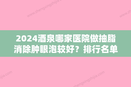 2024酒泉哪家医院做抽脂消除肿眼泡较好？排行名单有城关区兰天、瑞康、华美等