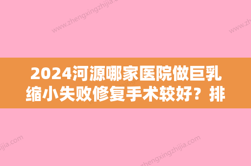 2024河源哪家医院做巨乳缩小失败修复手术较好？排名前十强口碑亮眼~送上案例及