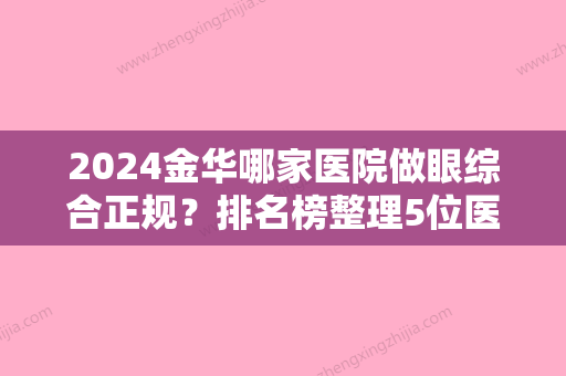 2024金华哪家医院做眼综合正规？排名榜整理5位医院大咖!金东令颜综合、金华市中