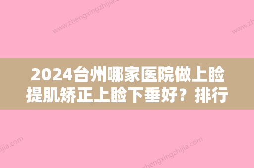 2024台州哪家医院做上睑提肌矫正上睑下垂好？排行前三不仅看医院实力！