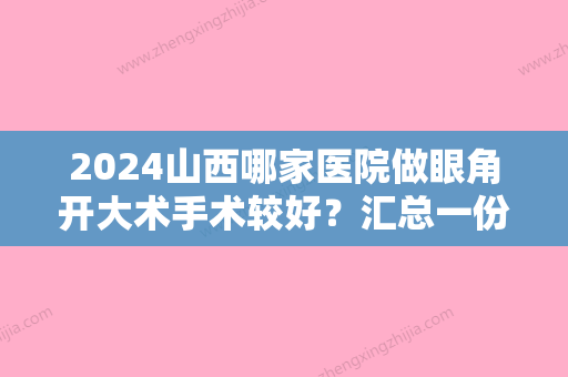 2024山西哪家医院做眼角开大术手术较好？汇总一份口碑医院排行榜前五点评!价格