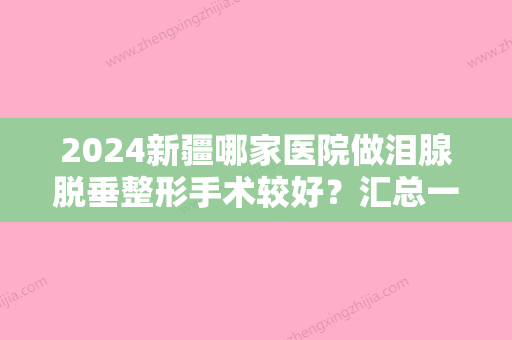 2024新疆哪家医院做泪腺脱垂整形手术较好？汇总一份口碑医院排行榜前五点评!价