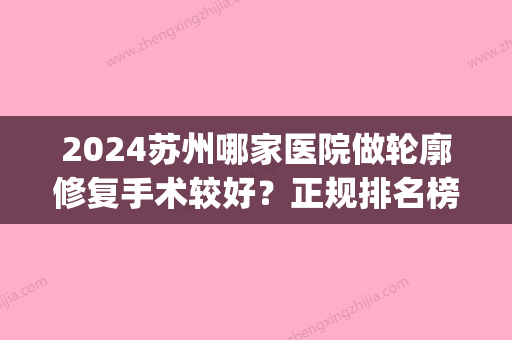 2024苏州哪家医院做轮廓修复手术较好？正规排名榜盘点前四_价格清单一一出示!！