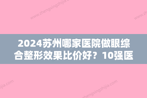 2024苏州哪家医院做眼综合整形效果比价好？10强医院口碑特色各不同~价格收费合理