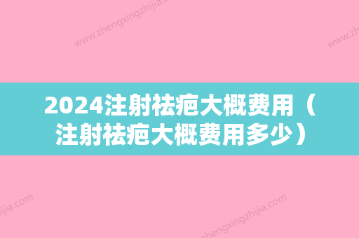 2024注射祛疤大概费用（注射祛疤大概费用多少）