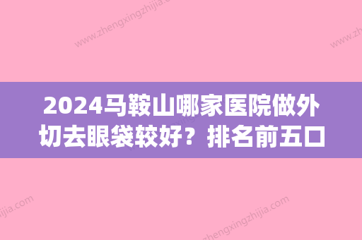 2024马鞍山哪家医院做外切去眼袋较好？排名前五口碑医院盘点_爱春、柳州博爱医