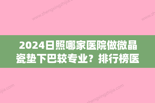 2024日照哪家医院做微晶瓷垫下巴较专业？排行榜医院齐聚_日照医疗美容整形科、