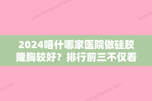 2024喀什哪家医院做硅胶隆胸较好？排行前三不仅看医院实力！