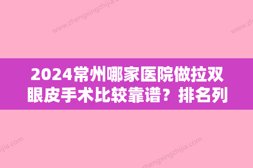 2024常州哪家医院做拉双眼皮手术比较靠谱？排名列表公布!除贝蒂珂还有立新、常