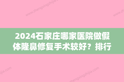 2024石家庄哪家医院做假体隆鼻修复手术较好？排行榜医院齐聚_冀美、石家庄中心