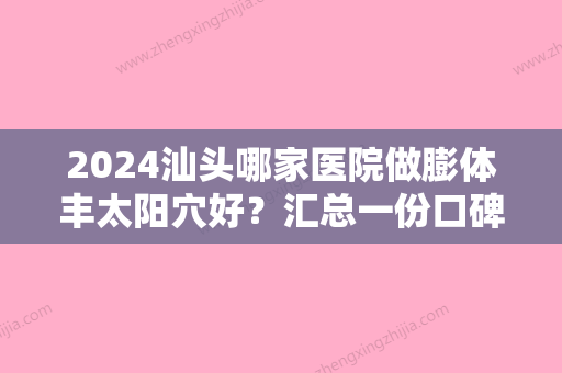 2024汕头哪家医院做膨体丰太阳穴好？汇总一份口碑医院排行榜前五点评!价格表全