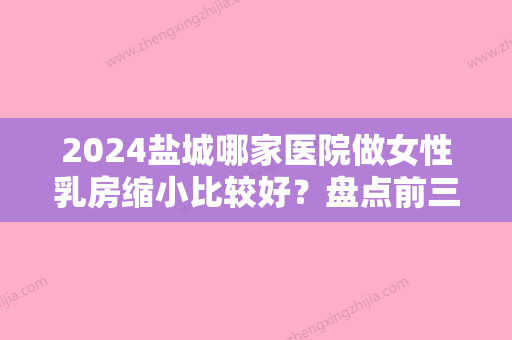 2024盐城哪家医院做女性乳房缩小比较好？盘点前三排行榜!美芭	、盐城和舒堂医院