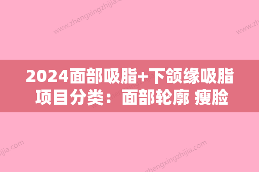 2024面部吸脂+下颌缘吸脂 项目分类：面部轮廓 瘦脸 面部吸脂