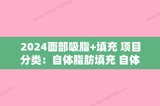 2024面部吸脂+填充 项目分类：自体脂肪填充 自体脂肪填充苹果肌