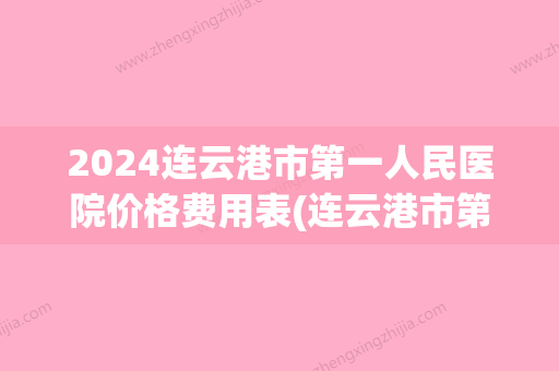 2024连云港市第一人民医院价格费用表(连云港市第一人民医院营业时间)