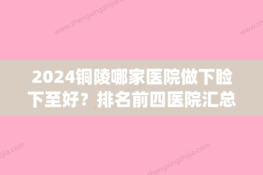 2024铜陵哪家医院做下睑下至好？排名前四医院汇总_附价格查询！