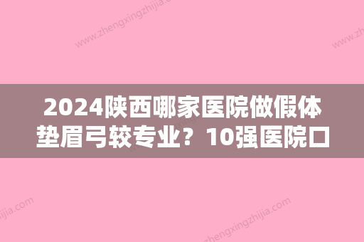 2024陕西哪家医院做假体垫眉弓较专业？10强医院口碑特色各不同~价格收费合理！