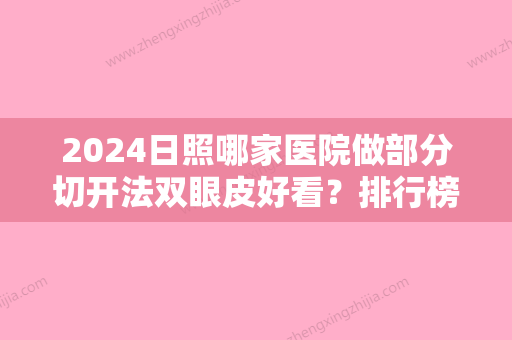 2024日照哪家医院做部分切开法双眼皮好看？排行榜大全上榜牙科依次公布!含口碑