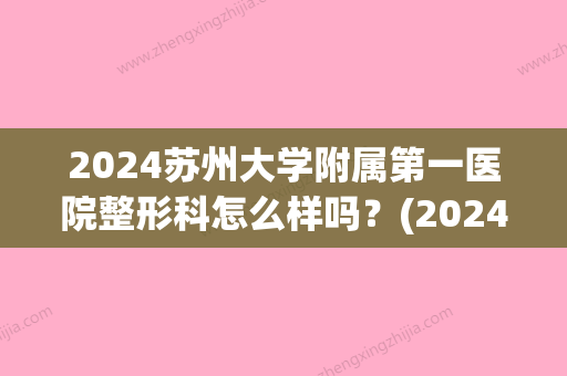 2024苏州大学附属第一医院整形科怎么样吗？(2024苏州大学附属第一医院面试)