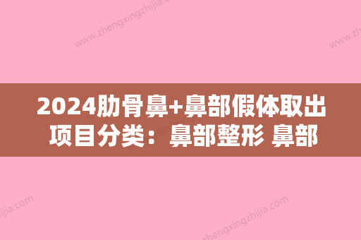 2024肋骨鼻+鼻部假体取出 项目分类：鼻部整形 鼻部修复 鼻修复