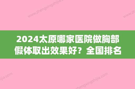 2024太原哪家医院做胸部假体取出效果好？全国排名前五医院来对比!价格(多少钱