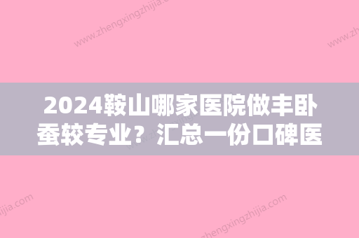 2024鞍山哪家医院做丰卧蚕较专业？汇总一份口碑医院排行榜前五点评!价格表全新