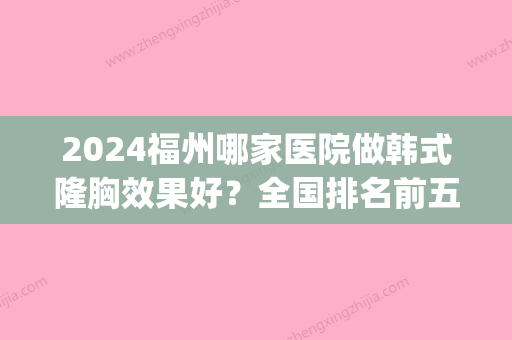 2024福州哪家医院做韩式隆胸效果好？全国排名前五医院来对比!价格(多少钱)参考！