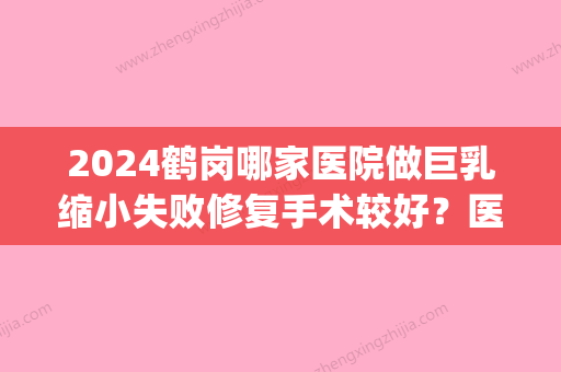 2024鹤岗哪家医院做巨乳缩小失败修复手术较好？医美4强全新阵容一一介绍_整形价