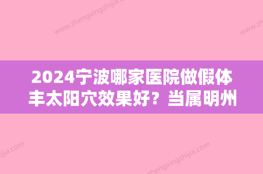 2024宁波哪家医院做假体丰太阳穴效果好？当属明州、江东医镁、海曙美莱这三家