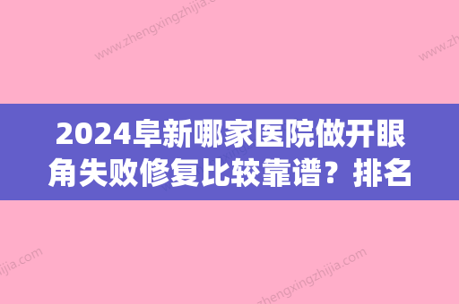 2024阜新哪家医院做开眼角失败修复比较靠谱？排名前四医院汇总_附价格查询！