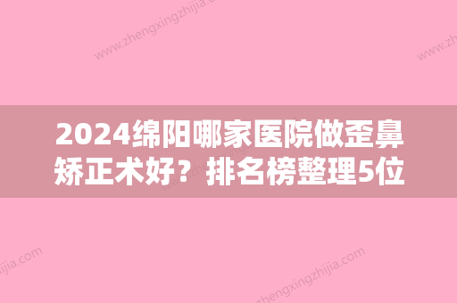 2024绵阳哪家医院做歪鼻矫正术好？排名榜整理5位医院大咖!绵阳朗睿、煌美、茗汇