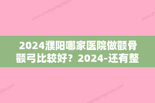 2024濮阳哪家医院做颧骨颧弓比较好？2024-还有整颧骨颧弓价格案例参考哦!！