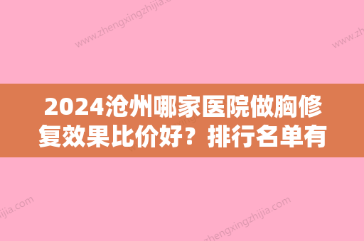 2024沧州哪家医院做胸修复效果比价好？排行名单有红提、沧州中西医结合医院、人