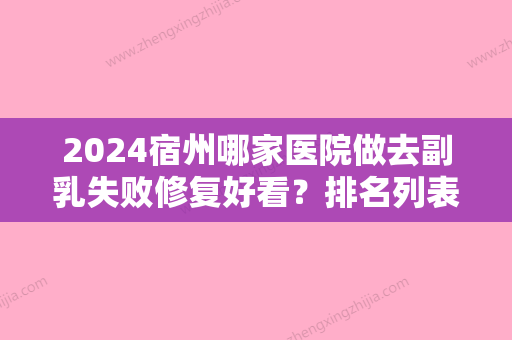 2024宿州哪家医院做去副乳失败修复好看？排名列表公布!除汉密尔顿还有德美、砀