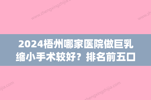 2024梧州哪家医院做巨乳缩小手术较好？排名前五口碑医院盘点_华美、梧州人民医