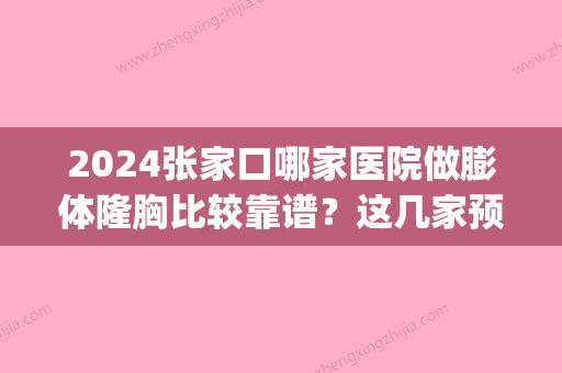 2024张家口哪家医院做膨体隆胸比较靠谱？这几家预约量高口碑好_价格透明！