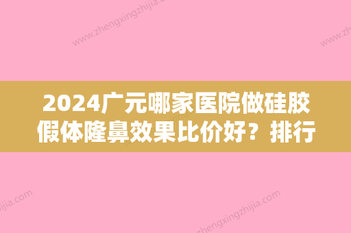 2024广元哪家医院做硅胶假体隆鼻效果比价好？排行名单有广元市第二人民医院、天